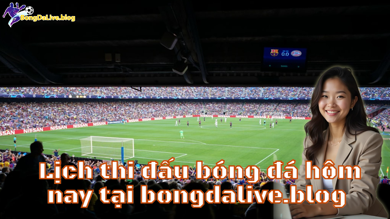 Lịch thi đấu bóng đá hôm nay tại bongdalive.blog