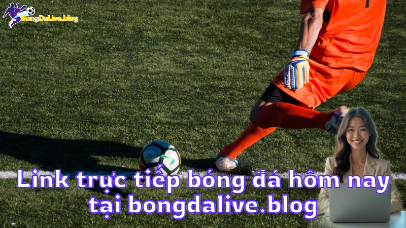 Link trực tiếp bóng đá hôm nay tại bongdalive.blog