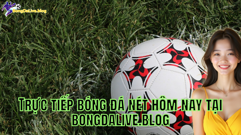 Trực tiếp bóng đá nét hôm nay tại bongdalive.blog