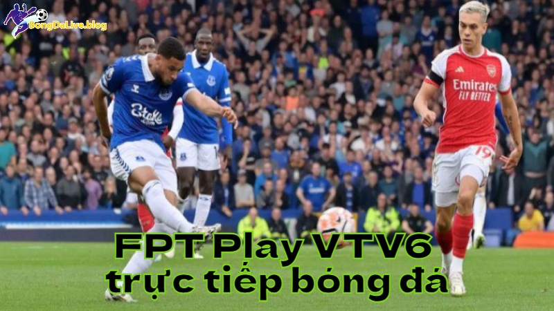 FPT Play VTV6 trực tiếp bóng đá hôm nay trên bongdalive.blog